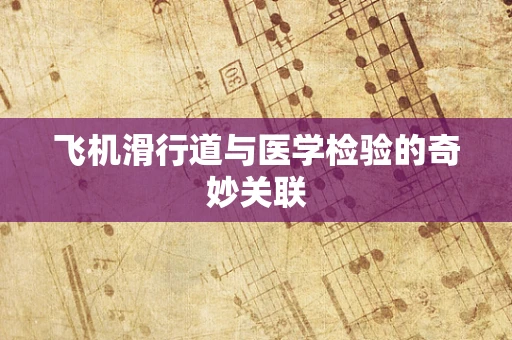 飞机滑行道与医学检验的奇妙关联