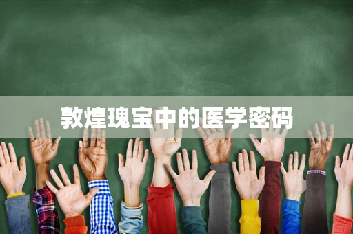 敦煌瑰宝中的医学密码