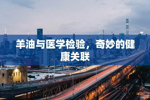 羊油与医学检验，奇妙的健康关联