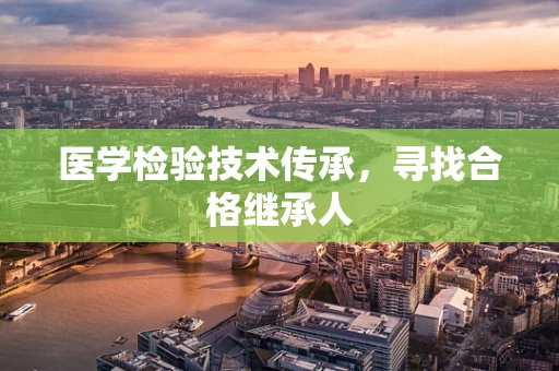 医学检验技术传承，寻找合格继承人