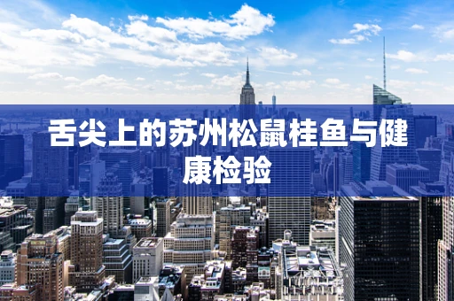 舌尖上的苏州松鼠桂鱼与健康检验