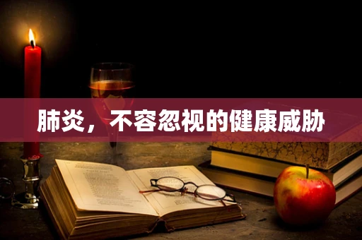 肺炎，不容忽视的健康威胁