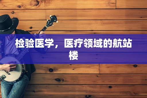 检验医学，医疗领域的航站楼