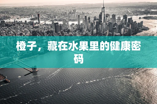 橙子，藏在水果里的健康密码