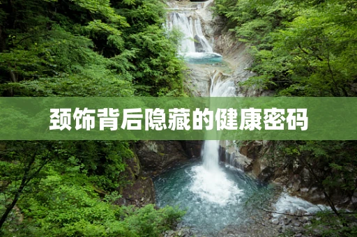 颈饰背后隐藏的健康密码