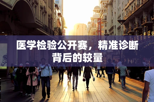 医学检验公开赛，精准诊断背后的较量