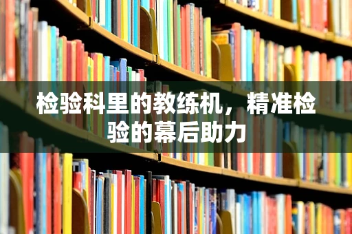 检验科里的教练机，精准检验的幕后助力