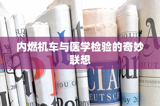 内燃机车与医学检验的奇妙联想
