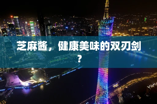 芝麻酱，健康美味的双刃剑？