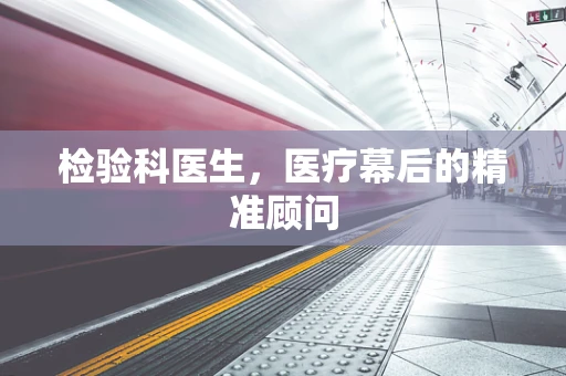 检验科医生，医疗幕后的精准顾问