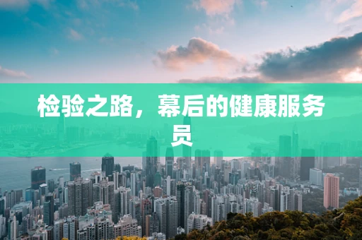 检验之路，幕后的健康服务员