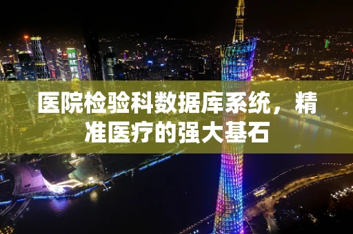 医院检验科数据库系统，精准医疗的强大基石