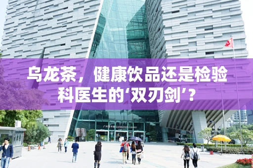 乌龙茶，健康饮品还是检验科医生的‘双刃剑’？