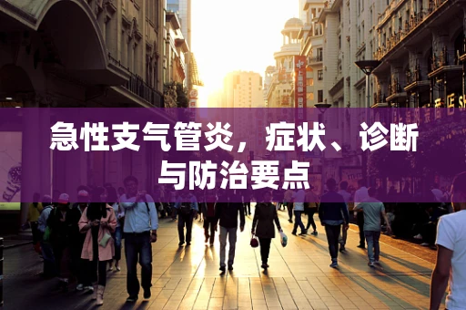 急性支气管炎，症状、诊断与防治要点