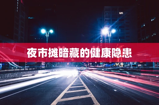 夜市摊暗藏的健康隐患