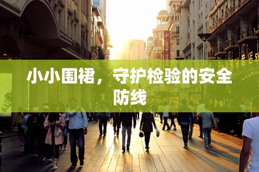 小小围裙，守护检验的安全防线