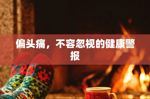 偏头痛，不容忽视的健康警报