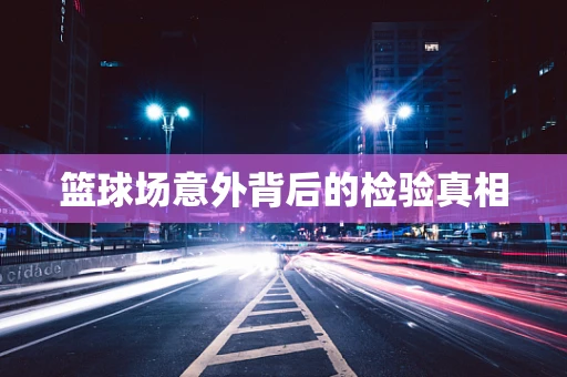 篮球场意外背后的检验真相