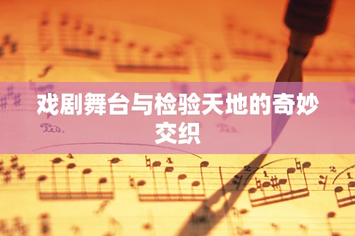 戏剧舞台与检验天地的奇妙交织