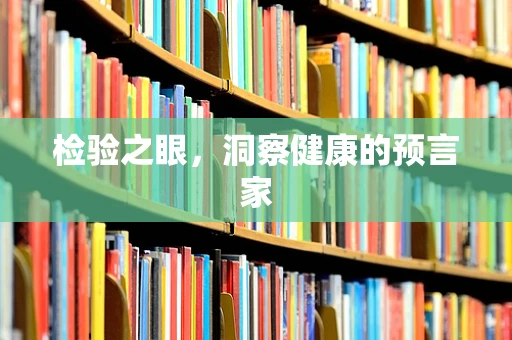 检验之眼，洞察健康的预言家