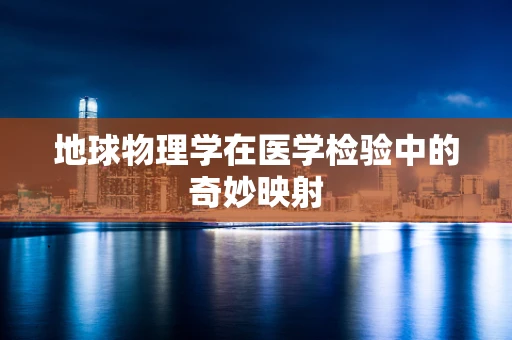 地球物理学在医学检验中的奇妙映射