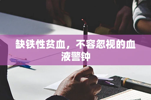 缺铁性贫血，不容忽视的血液警钟