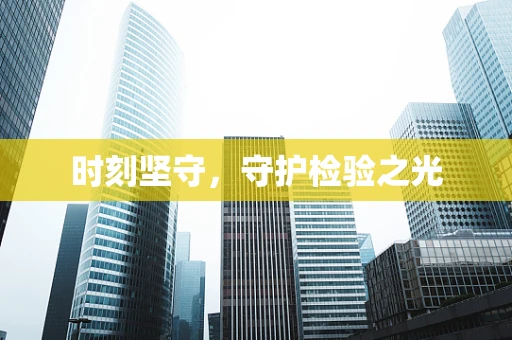 时刻坚守，守护检验之光