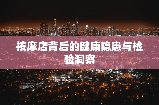 按摩店背后的健康隐患与检验洞察