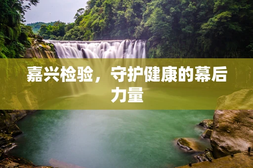 嘉兴检验，守护健康的幕后力量