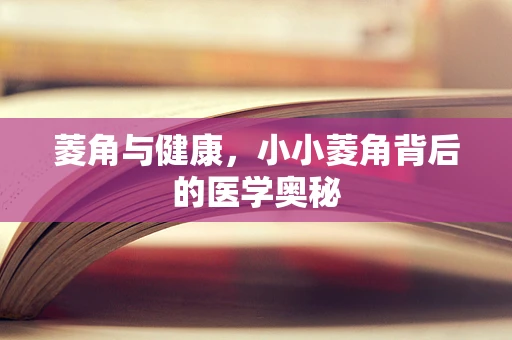 菱角与健康，小小菱角背后的医学奥秘