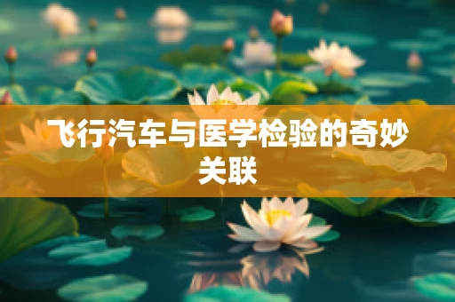 飞行汽车与医学检验的奇妙关联
