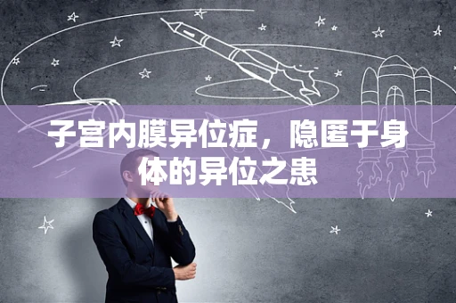 子宫内膜异位症，隐匿于身体的异位之患