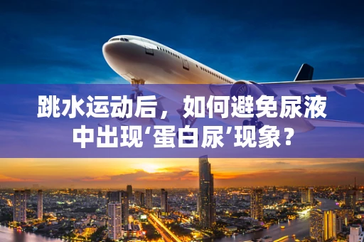 跳水运动后，如何避免尿液中出现‘蛋白尿’现象？