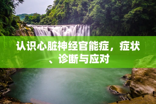 认识心脏神经官能症，症状、诊断与应对