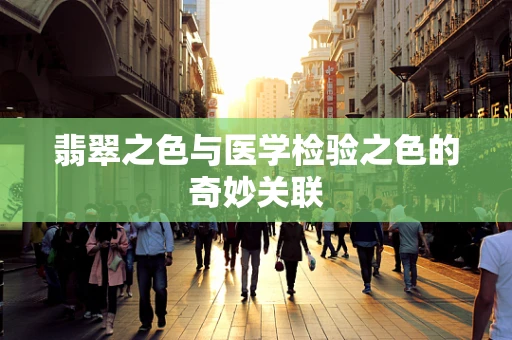 翡翠之色与医学检验之色的奇妙关联