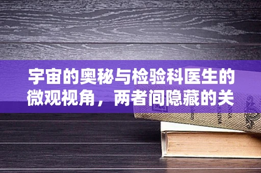 宇宙的奥秘与检验科医生的微观视角，两者间隐藏的关联？
