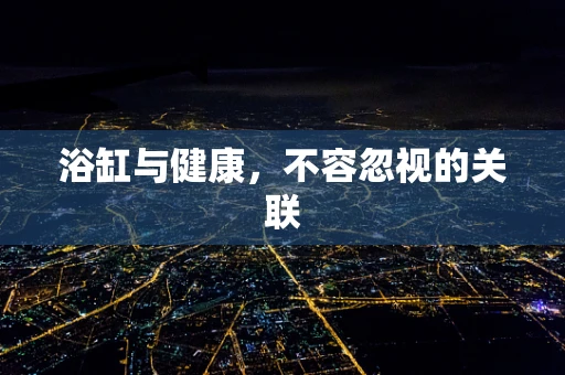浴缸与健康，不容忽视的关联