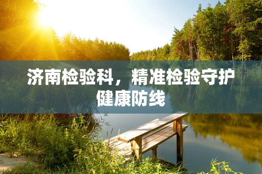 济南检验科，精准检验守护健康防线