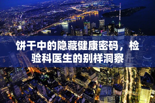 饼干中的隐藏健康密码，检验科医生的别样洞察