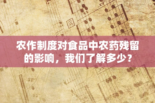 农作制度对食品中农药残留的影响，我们了解多少？