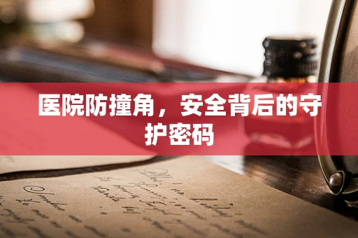 医院防撞角，安全背后的守护密码