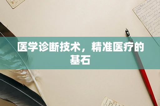 医学诊断技术，精准医疗的基石