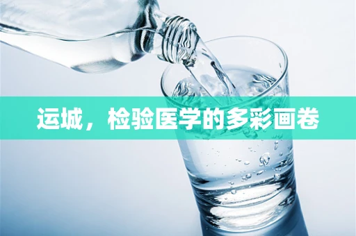 运城，检验医学的多彩画卷