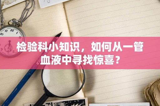 检验科小知识，如何从一管血液中寻找惊喜？