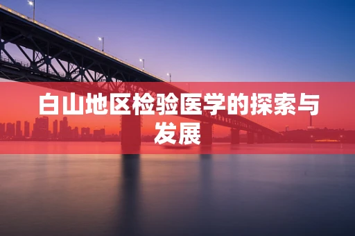 白山地区检验医学的探索与发展