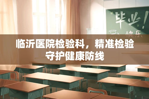 临沂医院检验科，精准检验守护健康防线