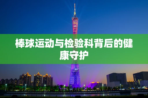 棒球运动与检验科背后的健康守护