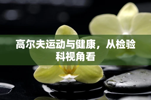 高尔夫运动与健康，从检验科视角看
