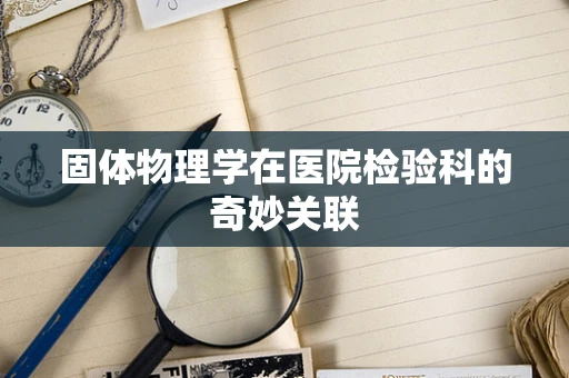 固体物理学在医院检验科的奇妙关联