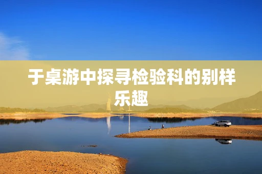于桌游中探寻检验科的别样乐趣